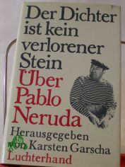 Der Dichter ist kein verlorener Stein : ber Pablo Neruda / hrsg. u. unter Mitarb. von Janine Aranda u. Angela Kling aus d. Span., Franz. u. Ital. bers. von Karsten Garscha