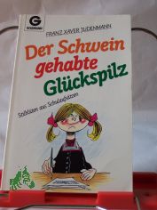 Der Schwein gehabte Glckspilz : Stilblten aus Schulaufstzen / Franz Xaver Judenmann