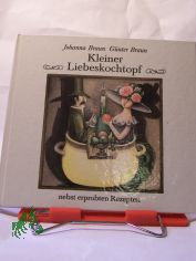 Kleiner Liebeskochtopf nebst erprobten Rezepten / Johanna Braun ; Gnter Braun. Illustrationen von Erika Baarmann