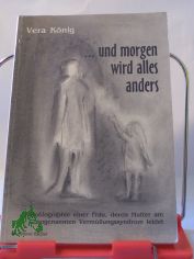 und morgen wird alles anders : Autobiographie einer Frau, deren Mutter am sogenannten Vermllungssyndrom leidet / Vera Knig