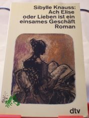 Ach Elise oder Lieben ist ein einsames Geschft : Roman / Sibylle Knauss