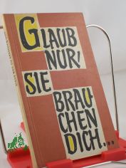 Glaub nur, sie brauchen dich ... : Die Frau in Beruf u. Leben / Zsgest. u. bearb.: Erika Nemetschke. Hrsg. v. d. Bischfl. Ordinariaten und Kommissariaten d. kath. Kirche in d. DDR durch d. Erzbischfl. Kommissariat Magdeburg