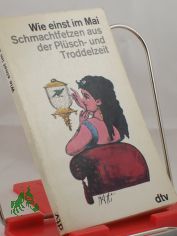 Wie einst im Mai : Schmachtfetzen hauptschl. aus d. Plsch- u. Troddelzeit / Mit Liebe gesammelt u. Freude hrsg. von Fritz Ntzoldt