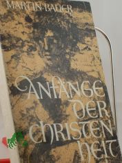 Anfnge der Christenheit : von Jesus von Nazareth zur frhchristl. Kirche / Martin Bauer