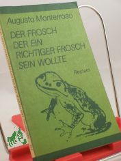 Der Frosch, der ein richtiger Frosch sein wollte : Kurzprosa / Augusto Monterroso. Aus d. Span. bers. von Karl August Horst ... Hrsg. von Carlos Rincon