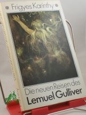 Die neuen Reisen des Lemuel Gulliver : 2 phantast. Kurzromane im Stile von Jonathan Swift nebst e. freimtigen Korrespondenz an Herbert George Wells / Frigyes Karinthy. Aus d. Ungar. von Hans Skirecki