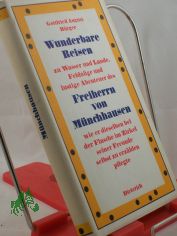 Wunderbare Reisen zu Wasser und Lande, Feldzge und lustige Abenteuer des Freiherrn von Mnchhausen : wie er dieselben bei d. Flasche im Zirkel seiner Freunde selbst zu erzhlen pflegte / Gottfried August Brger