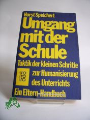 Umgang mit der Schule : Taktik d. kleinen Schritte zur Humanisierung d. Unterrichts ; e. Eltern-Handbuch / Horst Speichert