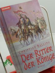Der Ritter der Knige : Roman / Christian Balling. Aus dem Engl. von Elisabeth zum Stolzenberg
