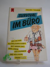 Survival im Bro : wie Sie den alltglichen Kampf mit Ihrem Chef, den lieben Kolleginnen und Kollegen berstehen / Frank Thumb