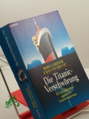 Die Titanic-Verschwrung : die Geschichte eines gigantischen Versicherungsbetrugs / Robin Gardiner & Dan VanderVat. Aus dem Engl. von Aljoscha A. Schwarz ...