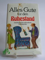 Alles Gute fr den Ruhestand : Geschichten fr wohlverdiente Mussestunden / ausgew. von Anneliese Rbesamen