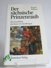 Der schsische Prinzenraub : die Geschichte des Kunz von Kauffungen / Regina Rhner
