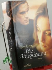 Die Vergebung : Roman / Tim Griggs. Aus dem Engl. von Theresia belhr