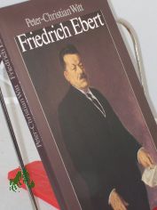 Friedrich Ebert : Parteifhrer, Reichskanzler, Volksbeauftragter, Reichsprsident / Peter-Christian Witt