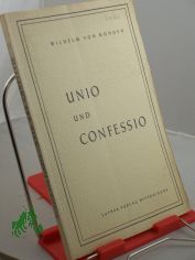 Unio und Confessio : Vorerwgungen zur Lage d. innerevang. Widerstreits d. Kirchen / Wilhelm von Rohden