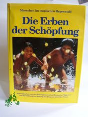 Die Erben der Schpfung : Menschen im tropischen Regenwald / hrsg. von der Schutzgemeinschaft Deutscher Wald e.V. und der Stiftung zur Rettung der Tropenwlder Oro Verde. Autoren Hans Otzen/Florian Siegert. Chefred. Kurt G. Blchel
