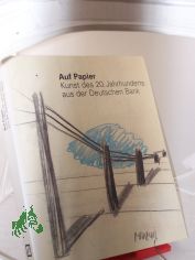 Auf Papier : Kunst des 20. Jahrhunderts aus der Deutschen Bank / hrsg. von der Deutschen Bank AG, Frankfurt am Main. Ausstellung und Katalog: Peter Beye ... Kataloggestaltung: Gerhard Brunner