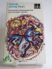 Glck ohne Ruh : dt. Liebesgedichte aus 100 Jahren / ausgew. von Herbert Greiner-Mai u. Wulf Kirsten