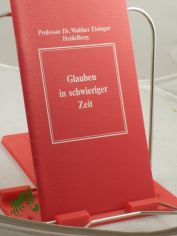 Glauben in schwieriger Zeit : Befestigung, Gewissheit, Zuversicht und Trost fr unseren christlichen Glauben / Walther Eisinger