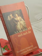 Ach, wie sehn ich mich nach dir : die schnsten Liebesgedichte / von Johann Wolfgang Goethe
