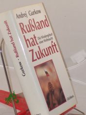 Russland hat Zukunft : die Wiedergeburt einer Weltmacht / Andrej Gurkow