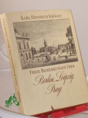 Freie Bemerkungen ber Berlin, Leipzig, Prag / Karl Heinrich Krgen