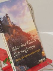 Mge das Glck dich begleiten : Worte, die durchs Leben tragen / hrsg. von Sylvia Mller und Ulrich Sander. Beitr. Adalbert L. Balling ...