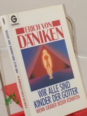 Wir alle sind Kinder der Gtter : wenn Grber reden knnten / Erich von Dniken. Bearb.: Wilhelm Roggersdorf