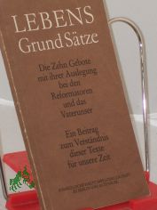 Lebens-Grund-Stze : d. 10 Gebote mit ihrer Auslegung bei d. Reformatoren u.d. Vaterunser ; e. Beitr. zum Verstndnis d. Texte fr unsere Zeit / Autoren u. Bearb.: Hildegard Fhr ...