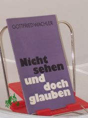 Nicht sehen und doch glauben / Gottfried Wachler. Hrsg. von d. Vereinigung Selbstndiger Evang.-Luther. Kirchen