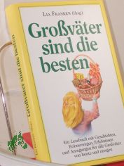 Grossvter sind die besten : ein Lesebuch mit Geschichten, Erinnerungen, Erlebnissen und Anregungen fr alle Grossvter von heute und morgen / Lia Franken