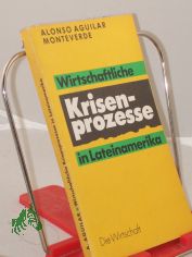Wirtschaftliche Krisenprozesse in Lateinamerika / Alonso Aguilar Monteverde. Mit e. Nachw. von Dieter Klein. bers.: Helma Harrington