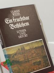 Ein fruchtbar Bethlehem : Luther u. Erfurt / Ulman Weiss