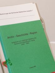 Archiv - Geschichte - Region / Symposium zum 40jhrigen Bestehen des Schsischen Staatsarchivs Leipzig (1954 - 1994). Schsisches Staatsarchiv Leipzig