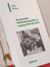 Kommunale Wohlfahrtspolitik in Leipzig 1930 bis 1945 : autoritres Krisenmanagement zwischen Selbstbehauptung und Vereinnahmung / Julia Paulus