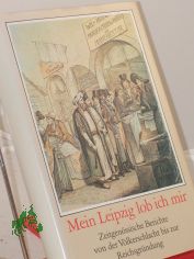 Mein Leipzig lob ich mir : zeitgenss. Berichte von d. Vlkerschlacht bis zur Reichsgrndung / hrsg. von Rolf Weber