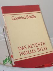Das lteste Paulus-Bild : Beobachtungen zur lukan. u. zur deuteropaulin. Paulus-Darst. / Gottfried Schille