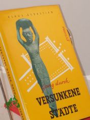 Gang durch versunkene Stdte : Ein Ausflug ins Reich d. Archologie / Klaus Sebastian. Unter Mitarb. von Karl Friese. Mit 59 Abb. sowie 85 Zeichn. von Hans Happach