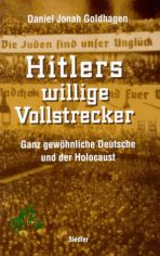 Hitlers willige Vollstrecker : ganz gewhnliche Deutsche und der Holocaust / Daniel Jonah Goldhagen. Aus dem Amerikan. von Klaus Kochmann
