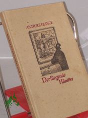 Der fliegende Hndler und andere Erzhlungen / Anatole France. Einzig autor. bers. v. Gertrud van Grootheest. Illustrationen v. Fritz Kthe