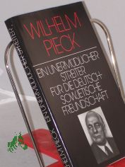 Wilhelm Pieck, ein unermdlicher Streiter fr die deutsch-sowjetische Freundschaft : ausgew. Reden u. Schriften Wilhelm Piecks ber d. grosse sozialist. Oktoberrevolution / eingel. u. zsgest. von Heinz Vosske. Inst. fr Marxismus-Leninismus