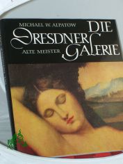 Die Dresdner Galerie : Alte Meister / Michael W. Alpatow. Aus d. Russ. bers. von Ingeborg Bretschneider. Mit Beitr. von Katharina Scheinfu u. Irina Danilowa