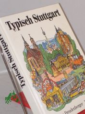 Typisch Stuttgart : d. Landeshauptstadt von Baden-Wrttemberg ; Ernstes u. Heiteres in 100 Themen / Hermann Freudenberger