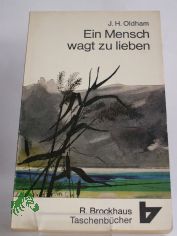 Ein Mensch wagt zu lieben : Ein Leben im Dienste Christi / J. H. Oldham. Frei bers. von Johanna Lorch