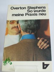 So wurde meine Praxis neu : e. Arzt wird Christ u. seine Patienten merken es / Overton Stephens. Aus d. Amerikan. von Irmgard Muske