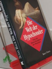 Die Welt der Hypochonder : ber die lteste Krankheit der Menschen / Susan Baur. Aus dem Amerikan. bertr. von Annette Charpentier