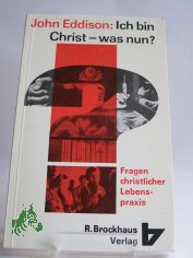 Ich bin Christ, was nun : Fragen christl. Lebenspraxis / John Eddison. Aus d. Engl. bers. von Gundula Krger- Hrsg. in Zusammenarb. mit d. Bibellesebund f. Deutschland u.d. Schweiz
