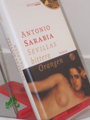 Sevillas bittere Orangen : Roman / Antonio Sarabia. Aus dem mexikan. Span. von Petra Zickmann und Manel Prez Espejo