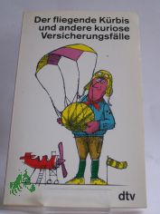 Der fliegende Krbis und andere kuriose Versicherungsflle / hrsg. von Bernd Ellermann